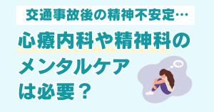 交通事故後の精神不安定で心療内科や精神科のメンタルケアは必要？保険や慰謝料も解説