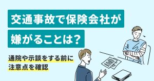 交通事故で保険会社が嫌がることは？通院や示談をする前に注意点を確認