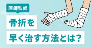 【医師監修】骨折を早く治す方法とは？治癒を助ける生活習慣や対処法を解説