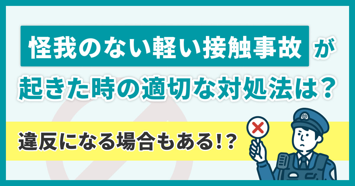 怪我のない軽い接触事故が起きた時の適切な対処法は？気づかないまま違反になってしまうケースも