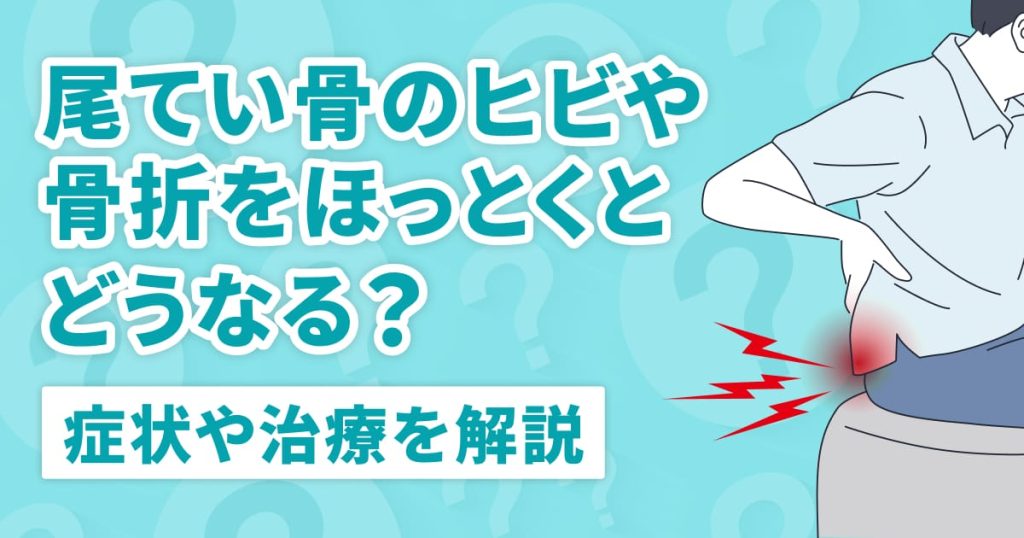 尾てい骨のヒビや骨折をほっとくとどうなる？症状や治療を解説