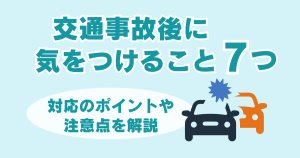 交通事故後に気をつけること7つ｜対応のポイントや注意点を解説