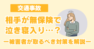 交通事故の相手が無保険で泣き寝入り？被害者が取るべき対策を解説